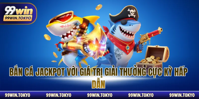Bắn cá Jackpot với giá trị giải thưởng cực kỳ hấp dẫn